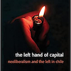 The Left Hand of Capital: Neoliberalism and the left in Chile by Fernando I. Leiva